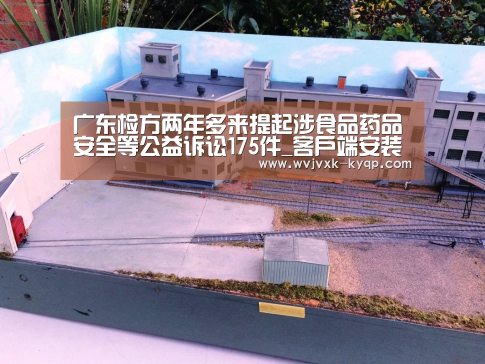 广东检方两年多来提起涉食品药品安全等公益诉讼175件_客户端安装(图1) 使用教程